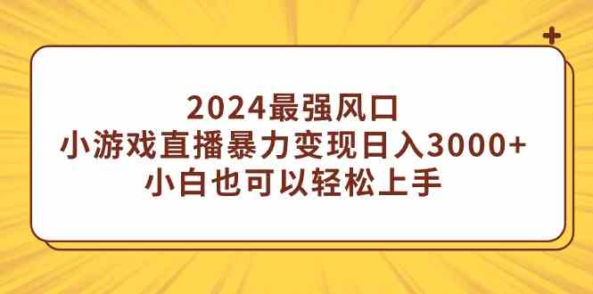 （9342期）2024最强风口，小游戏直播暴力变现日入3000+小白也可以轻松上手-副业宝典