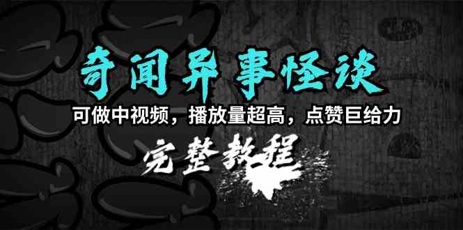 （9363期）奇闻异事怪谈完整教程，可做中视频，播放量超高，点赞巨给力（教程+素材）-副业宝典