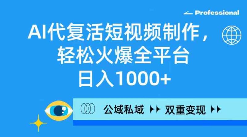 （9359期）AI代复活短视频制作，轻松火爆全平台，日入1000+，公域私域双重变现方式-副业宝典