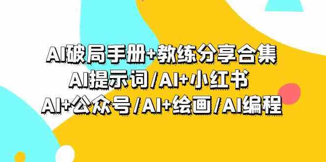 （9351期）AI破局手册+教练分享合集：AI提示词/AI+小红书 /AI+公众号/AI+绘画/AI编程-副业宝典