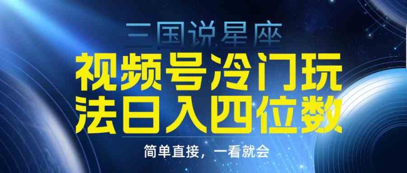 （9383期）视频号掘金冷门玩法，三国星座赛道，日入四位数（教程+素材）-副业宝典