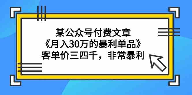 （9365期）某公众号付费文章《月入30万的暴利单品》客单价三四千，非常暴利-副业宝典