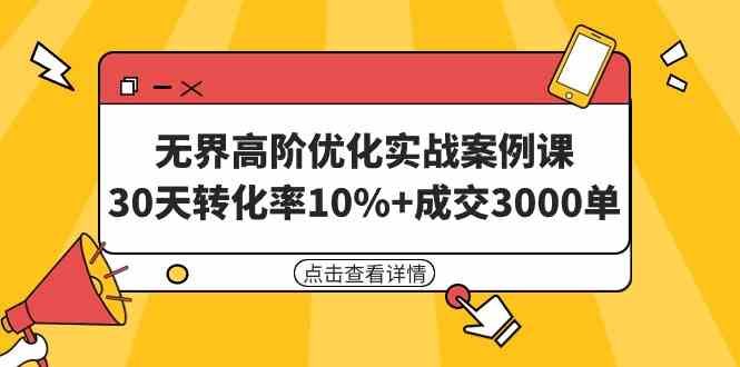 （9409期）无界高阶优化实战案例课，30天转化率10%+成交3000单（8节课）-副业宝典