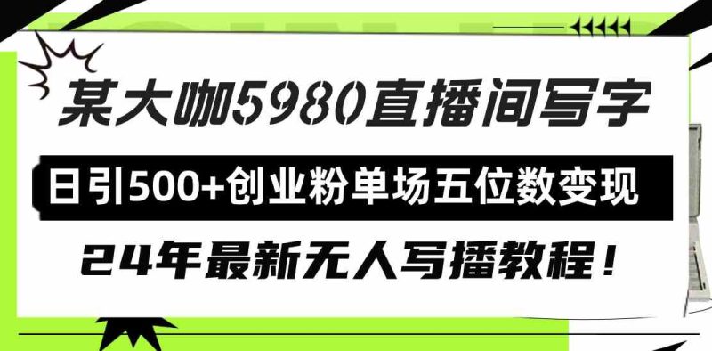 （9416期）直播间写写字日引500+创业粉，24年最新无人写播教程！单场五位数变现-副业宝典