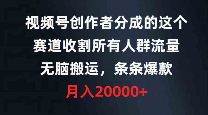 （9406期）视频号创作者分成的这个赛道，收割所有人群流量，无脑搬运，条条爆款，…-副业宝典