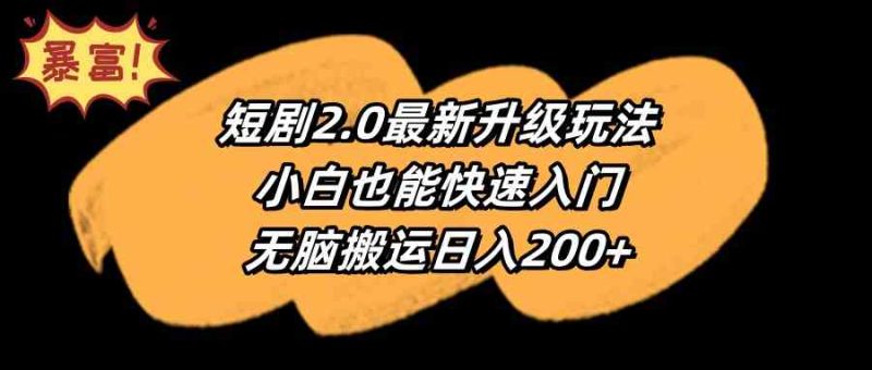 （9375期）短剧2.0最新升级玩法，小白也能快速入门，无脑搬运日入200+-副业宝典