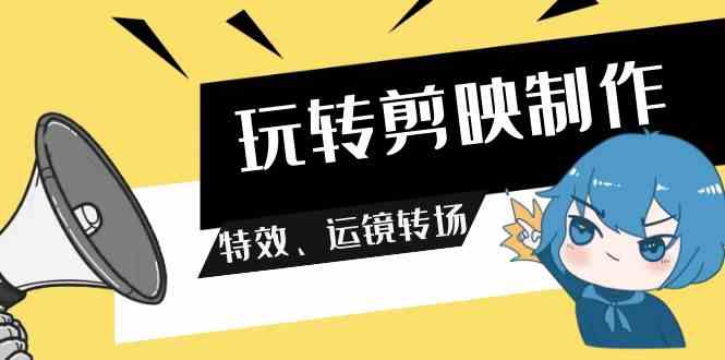 （9411期）玩转 剪映制作，特效、运镜转场（113节视频）-副业宝典