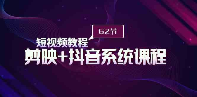 （9410期）短视频教程之剪映+抖音系统课程，剪映全系统教学（62节课）-副业宝典