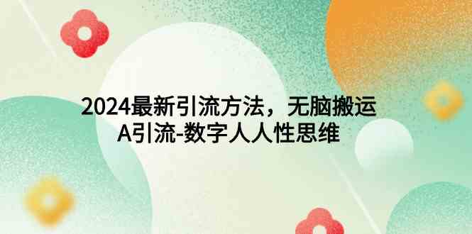 （9442期）2024最新引流方法，无脑搬运，A引流-数字人人性思维-副业宝典