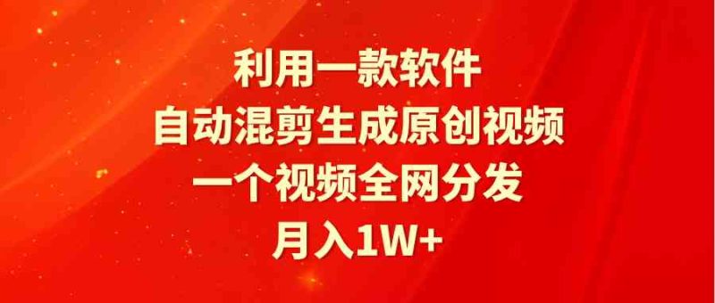 （9472期）利用一款软件，自动混剪生成原创视频，一个视频全网分发，月入1W+附软件-副业宝典