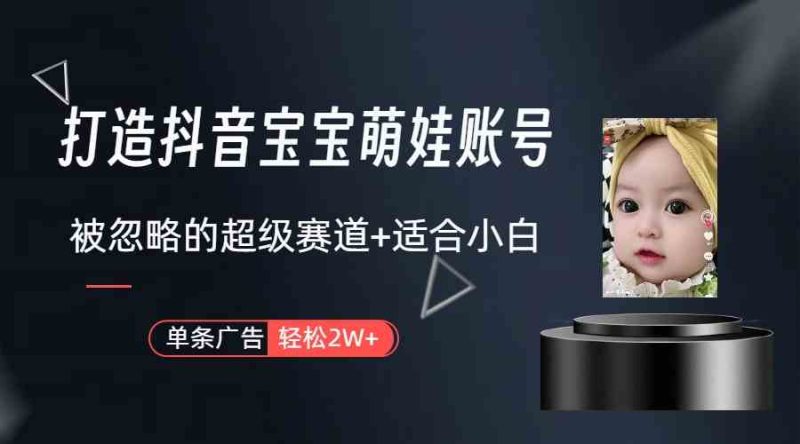 （9419期）打造抖音宝宝账号，一条广告2W，大部分人忽略的超级赛道（教程+素材+软件）-副业宝典
