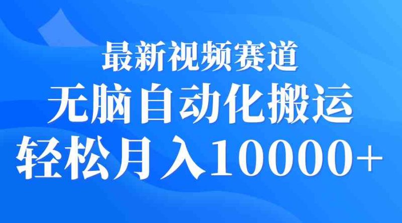 （9446期）最新视频赛道 无脑自动化搬运 轻松月入10000+-副业宝典
