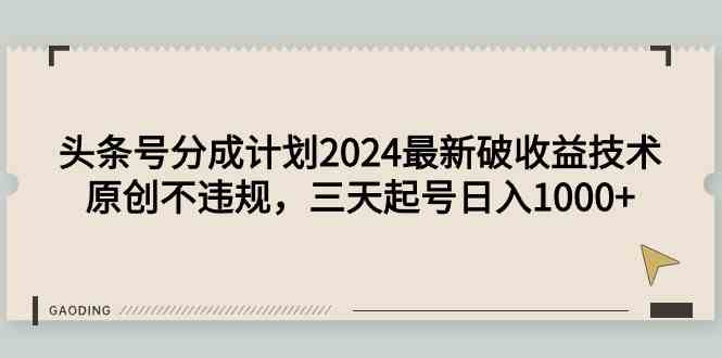 （9455期）头条号分成计划2024最新破收益技术，原创不违规，三天起号日入1000+-副业宝典
