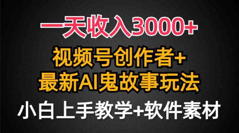 （9445期）一天收入3000+，视频号创作者AI创作鬼故事玩法，条条爆流量，小白也能轻…-副业宝典