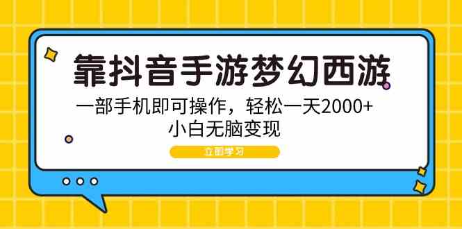 （9452期）靠抖音手游梦幻西游，一部手机即可操作，轻松一天2000+，小白无脑变现-副业宝典