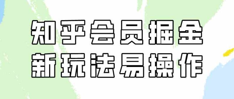 （9473期）知乎会员掘金，新玩法易变现，新手也可日入300元（教程+素材）-副业宝典