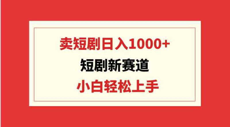 （9467期）短剧新赛道：卖短剧日入1000+，小白轻松上手，可批量-副业宝典