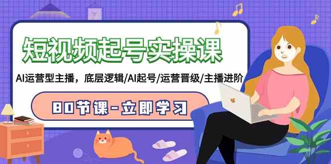 （9470期）短视频起号实操课，AI运营型主播，底层逻辑/AI起号/运营晋级/主播进阶/80节-副业宝典