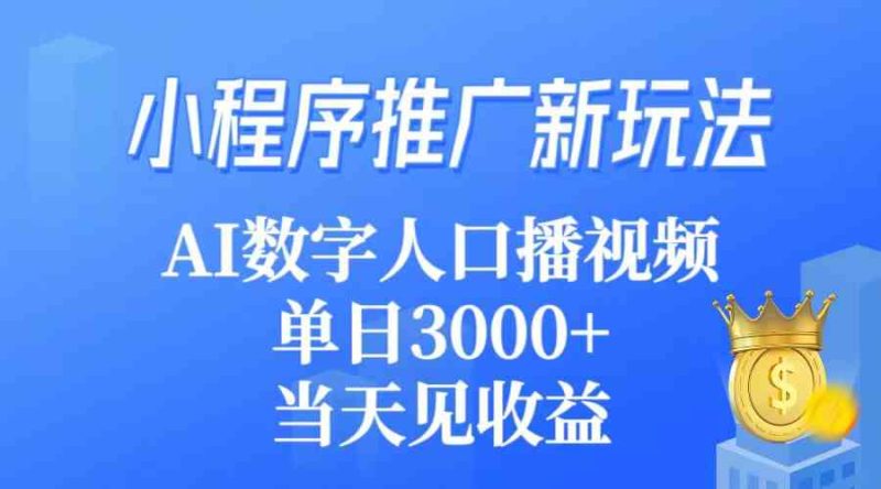 （9465期）小程序推广新玩法，AI数字人口播视频，单日3000+，当天见收益-副业宝典