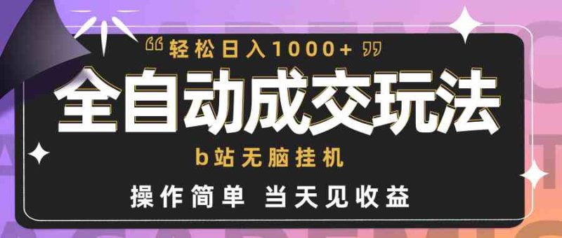 （9453期）全自动成交  b站无脑挂机 小白闭眼操作 轻松日入1000+ 操作简单 当天见收益-副业宝典