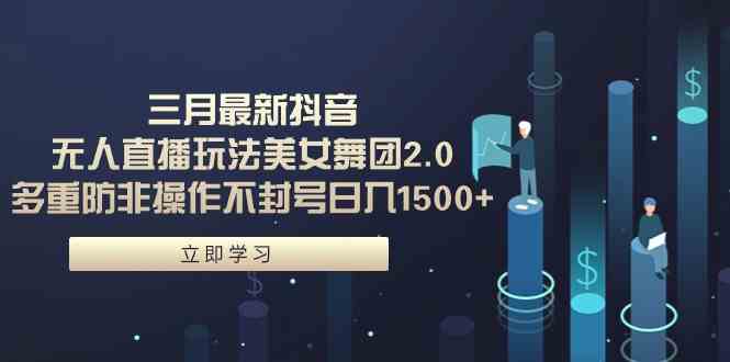 （9458期）三月最新抖音无人直播玩法美女舞团2.0，多重防非操作不封号日入1500+ 小…-副业宝典