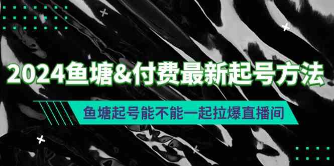 （9507期）2024鱼塘&付费最新起号方法：鱼塘起号能不能一起拉爆直播间-副业宝典