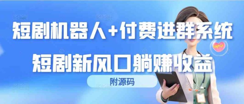 （9468期）短剧机器人+付费进群系统，短剧新风口躺赚收益（附源码）-副业宝典