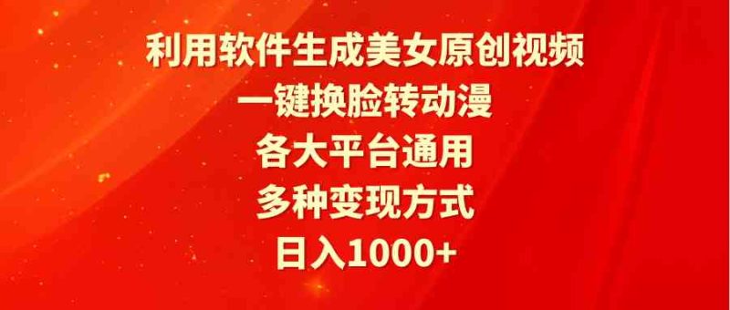 （9482期）利用软件生成美女原创视频，一键换脸转动漫，各大平台通用，多种变现方式-副业宝典