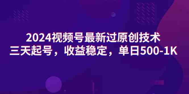 （9506期）2024视频号最新过原创技术，三天起号，收益稳定，单日500-1K-副业宝典
