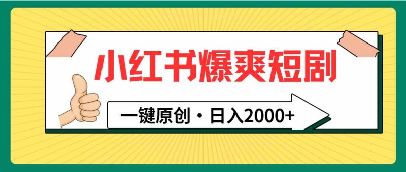 （9498期）小红书，爆爽短剧，一键原创，日入2000+-副业宝典