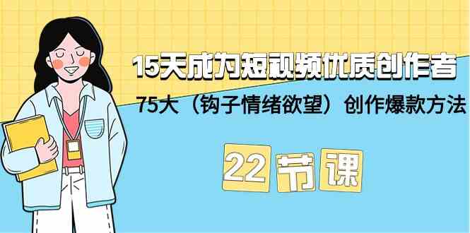 （9476期）15天成为短视频-优质创作者+75大（钩子-情绪欲望）创作爆款方法-22节课-副业宝典