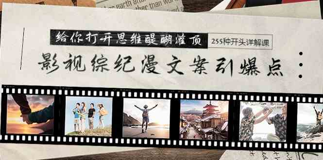 （9501期）影视综纪漫文案引爆点，给你打开思维醍醐灌顶+255种开头详解课（26节）-副业宝典