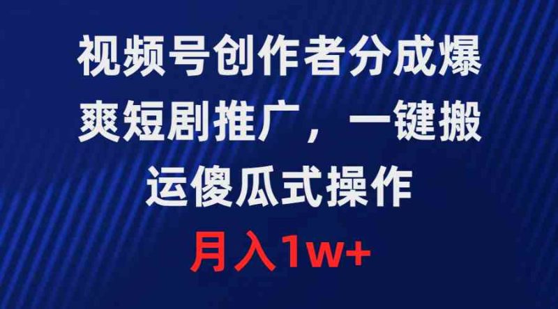 （9531期）视频号创作者分成，爆爽短剧推广，一键搬运，傻瓜式操作，月入1w+-副业宝典