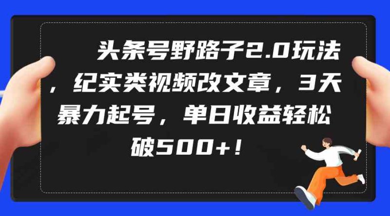 （9488期）头条号野路子2.0玩法，纪实类视频改文章，3天暴力起号，单日收益轻松破500+-副业宝典