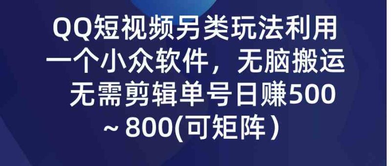 （9492期）QQ短视频另类玩法，利用一个小众软件，无脑搬运，无需剪辑单号日赚500～…-副业宝典