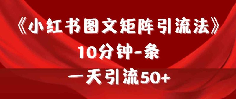 （9538期）《小红书图文矩阵引流法》 10分钟-条 ，一天引流50+-副业宝典