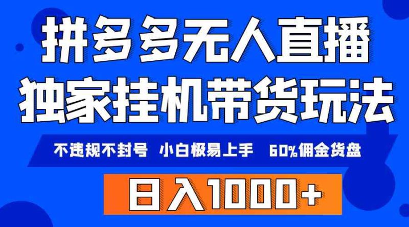 （9511期）拼多多无人直播带货，纯挂机模式，小白极易上手，不违规不封号， 轻松日…-副业宝典