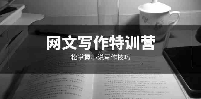 （9514期）网文-写作特训营，松掌握小说写作技巧（20节视频课）-副业宝典