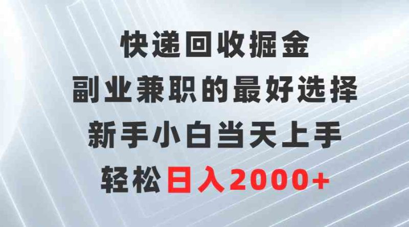 （9546期）快递回收掘金，副业兼职的最好选择，新手小白当天上手，轻松日入2000+-副业宝典