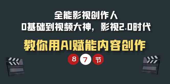 （9543期）全能-影视 创作人，0基础到视频大神，影视2.0时代，教你用AI赋能内容创作-副业宝典
