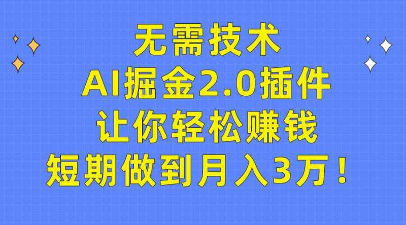 （9535期）无需技术，AI掘金2.0插件让你轻松赚钱，短期做到月入3万！-副业宝典