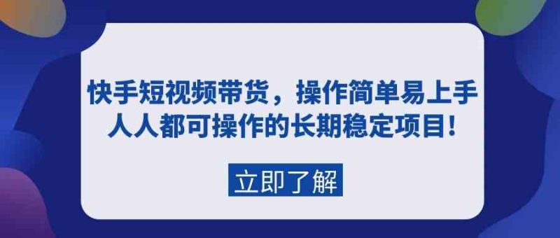 （9563期）快手短视频带货，操作简单易上手，人人都可操作的长期稳定项目!-副业宝典