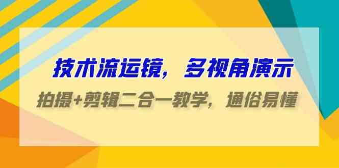 （9545期）技术流-运镜，多视角演示，拍摄+剪辑二合一教学，通俗易懂（70节课）-副业宝典
