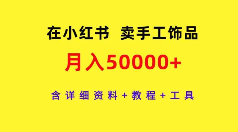 （9585期）在小红书卖手工饰品，月入50000+，含详细资料+教程+工具-副业宝典
