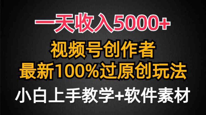 （9568期）一天收入5000+，视频号创作者，最新100%原创玩法，对新人友好，小白也可.-副业宝典