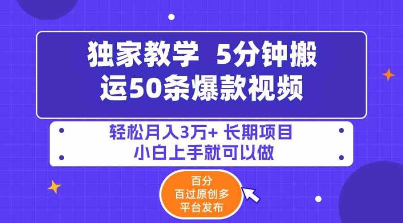 （9587期）5分钟搬运50条爆款视频!百分 百过原创，多平台发布，轻松月入3万+ 长期…-副业宝典