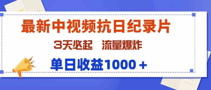 （9579期）最新中视频抗日纪录片，3天必起，流量爆炸，单日收益1000＋-副业宝典