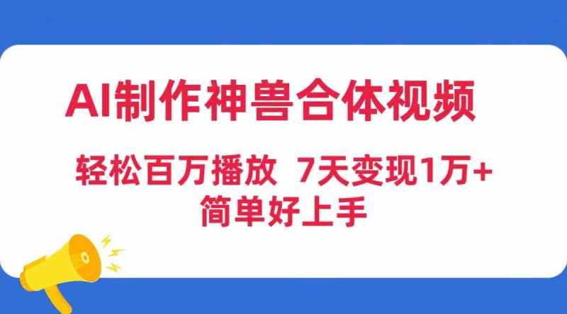 （9600期）AI制作神兽合体视频，轻松百万播放，七天变现1万+，简单好上手-副业宝典