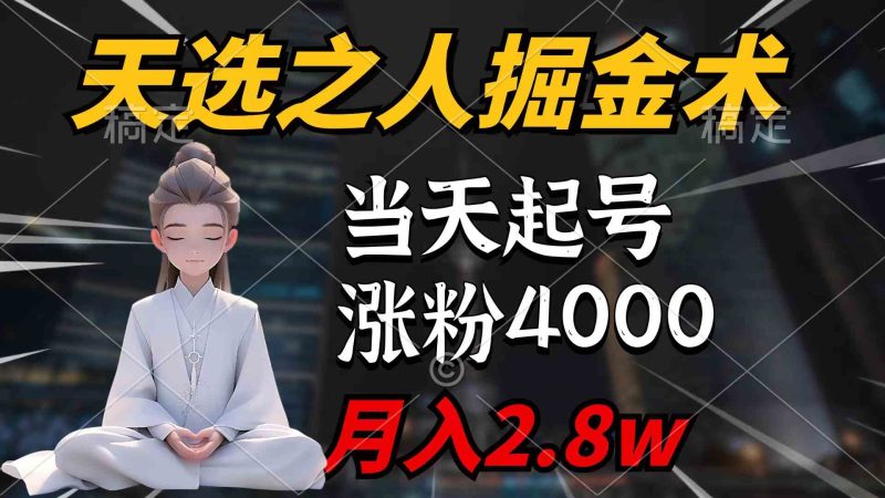 （9613期）天选之人掘金术，当天起号，7条作品涨粉4000+，单月变现2.8w天选之人掘…-副业宝典