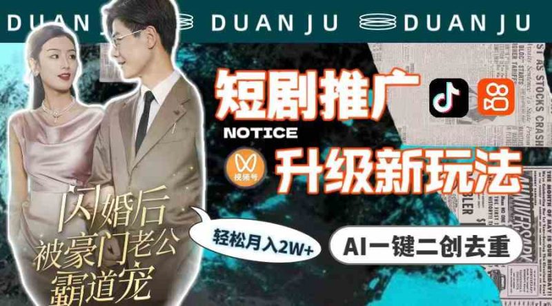 （9620期）短剧推广升级新玩法，AI一键二创去重，轻松月入2w+（教程+素材）-副业宝典